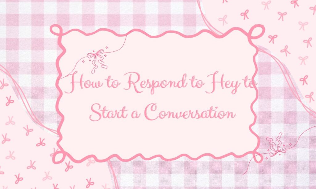 How to Respond to Hey to Start a Conversation