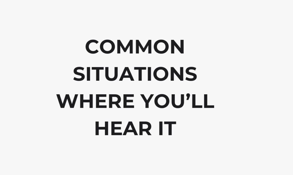 Common Situations Where You’ll Hear It