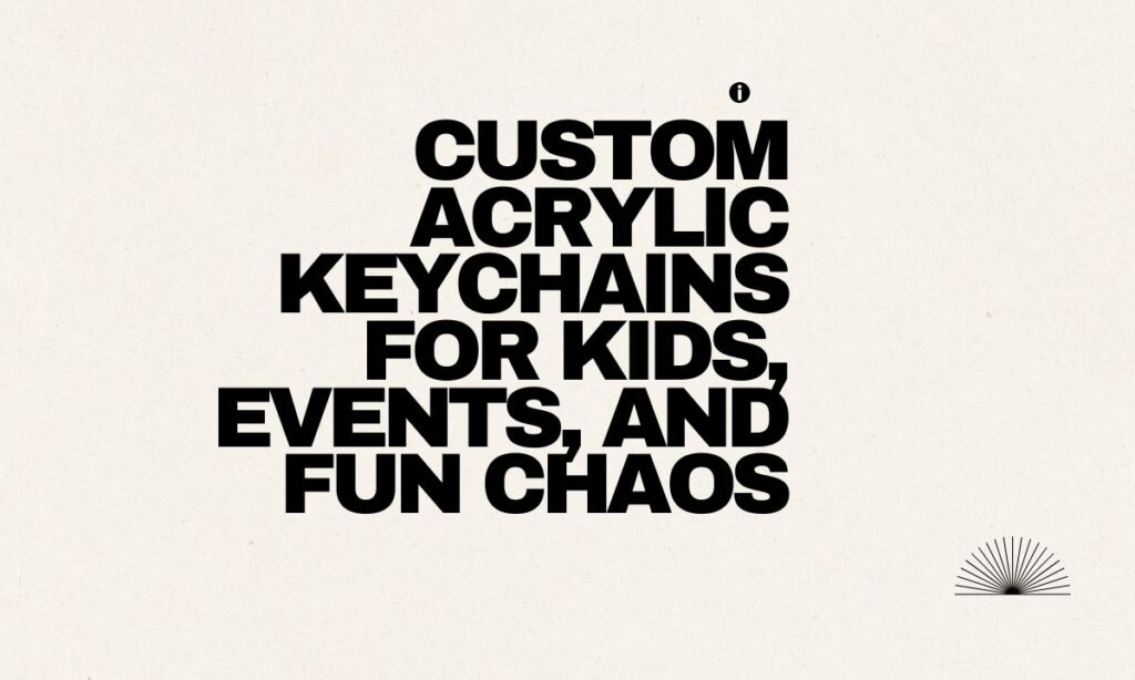 Custom Acrylic Keychains for Kids, Events, and Fun Chaos
