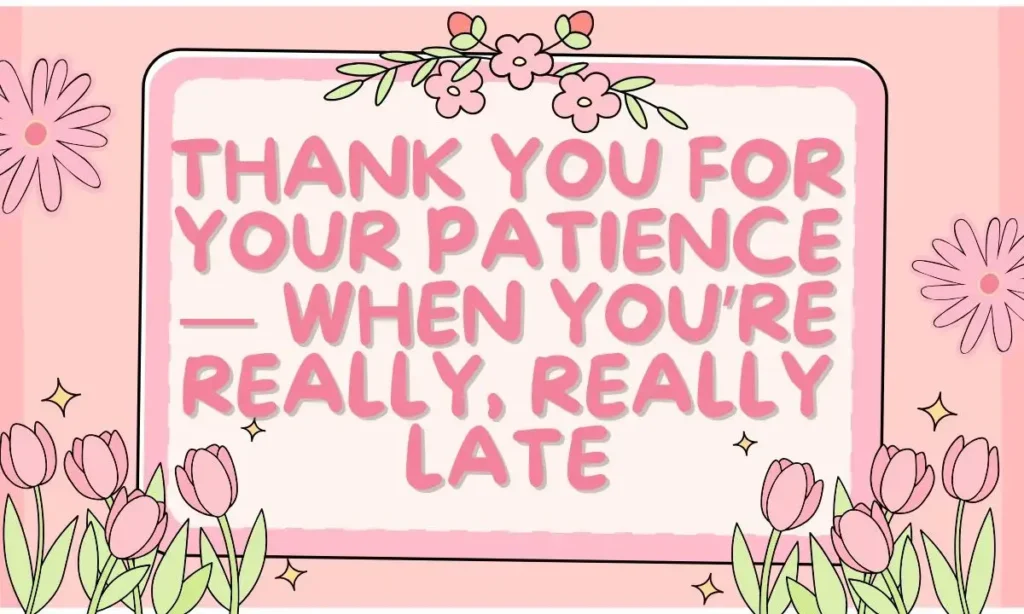 Thank You for Your Patience — When You’re Really, Really Late