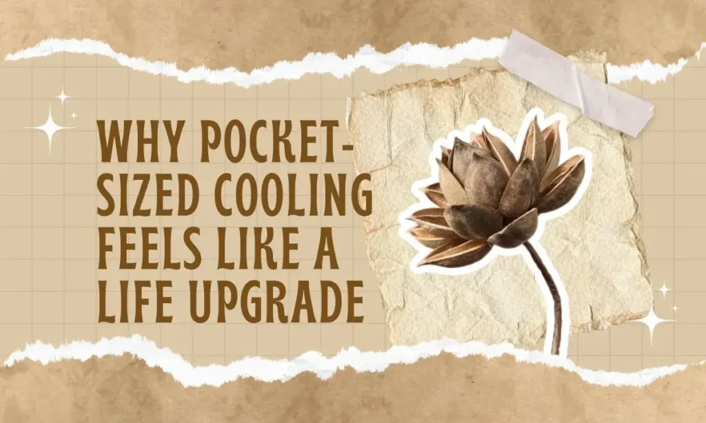 Why Pocket-Sized Cooling Feels Like a Life Upgrade